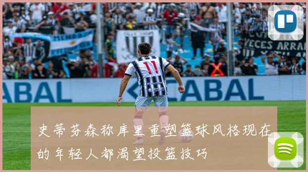 史蒂芬森称库里重塑篮球风格现在的年轻人都渴望投篮技巧