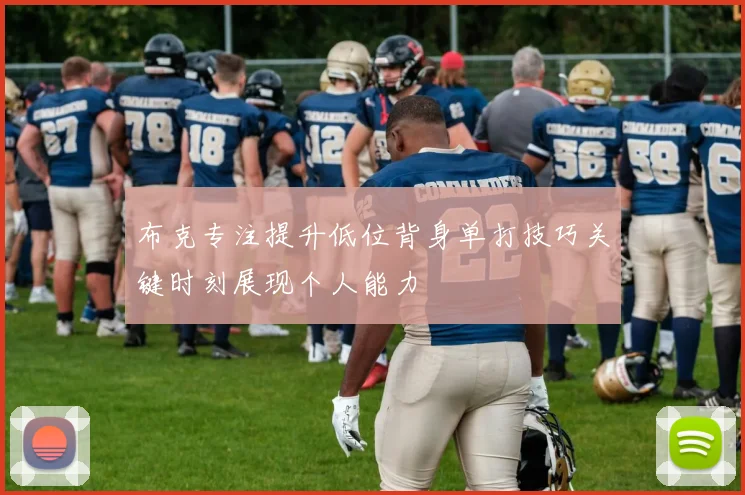 布克专注提升低位背身单打技巧关键时刻展现个人能力