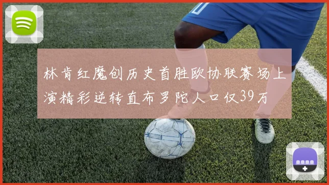 林肯红魔创历史首胜欧协联赛场上演精彩逆转直布罗陀人口仅39万
