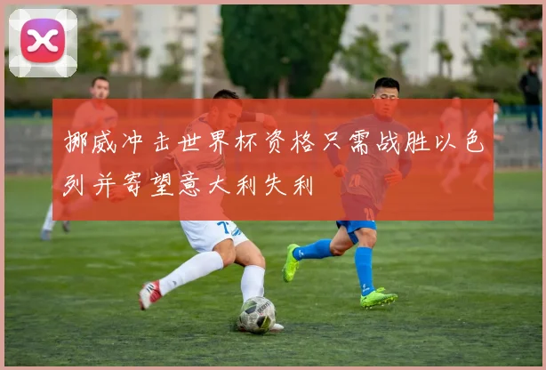 挪威冲击世界杯资格只需战胜以色列并寄望意大利失利