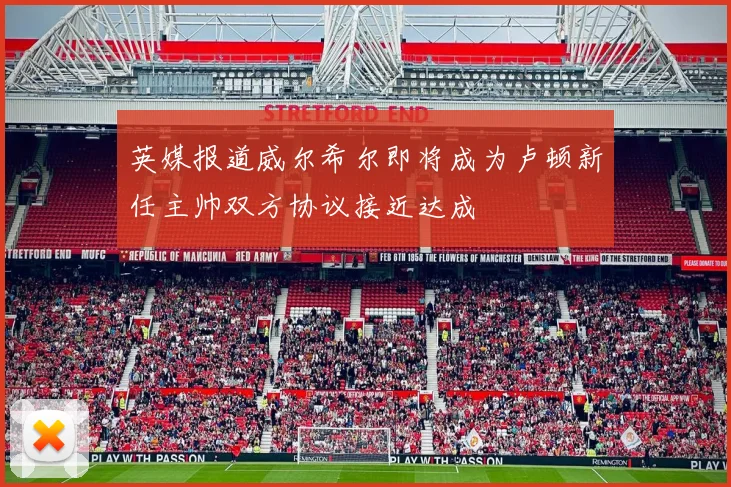 英媒报道威尔希尔即将成为卢顿新任主帅双方协议接近达成
