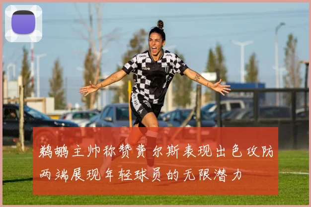 鹈鹕主帅称赞费尔斯表现出色攻防两端展现年轻球员的无限潜力