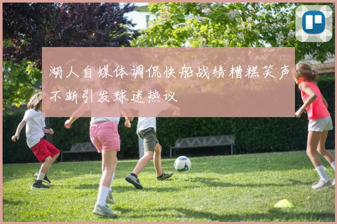 湖人自媒体调侃快船战绩糟糕笑声不断引发球迷热议