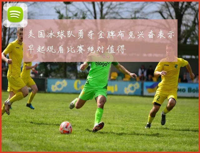 美国冰球队勇夺金牌布克兴奋表示早起观看比赛绝对值得